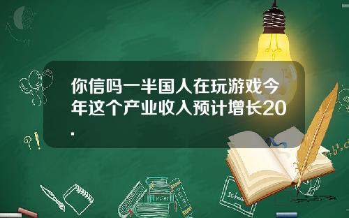 你信吗一半国人在玩游戏今年这个产业收入预计增长20.