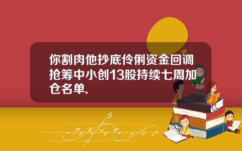 你割肉他抄底伶俐资金回调抢筹中小创13股持续七周加仓名单.