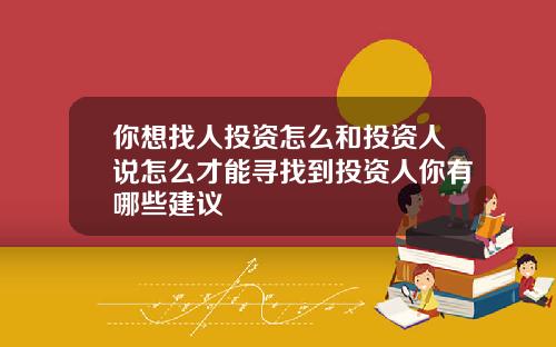 你想找人投资怎么和投资人说怎么才能寻找到投资人你有哪些建议