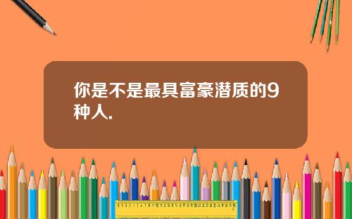 你是不是最具富豪潜质的9种人.