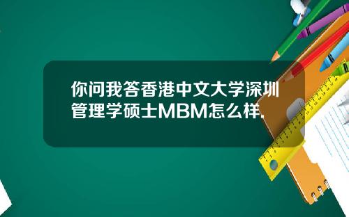 你问我答香港中文大学深圳管理学硕士MBM怎么样.