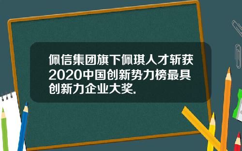 佩信集团旗下佩琪人才斩获2020中国创新势力榜最具创新力企业大奖.