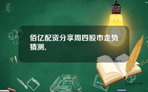 佰亿配资分享周四股市走势猜测.