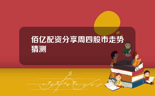 佰亿配资分享周四股市走势猜测