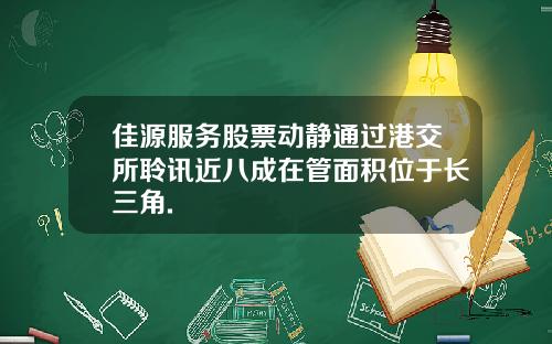 佳源服务股票动静通过港交所聆讯近八成在管面积位于长三角.
