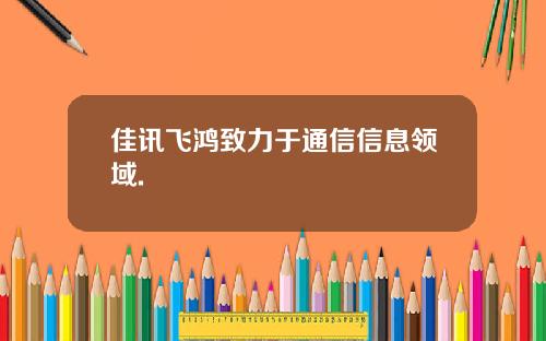 佳讯飞鸿致力于通信信息领域.
