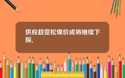 供应趋宽松煤价或将继续下探.