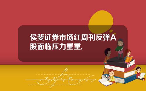 侯斐证券市场红周刊反弹A股面临压力重重.