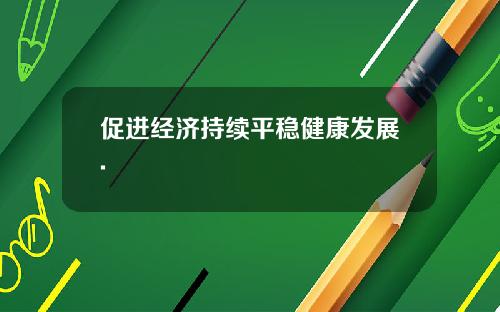 促进经济持续平稳健康发展.