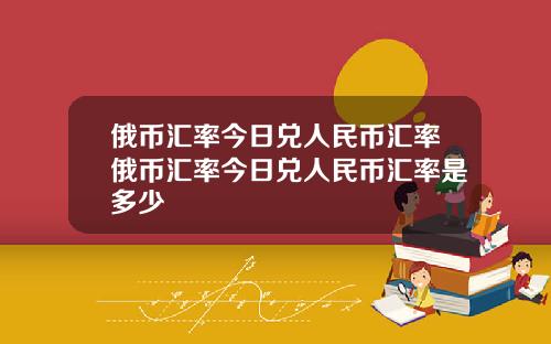 俄币汇率今日兑人民币汇率俄币汇率今日兑人民币汇率是多少