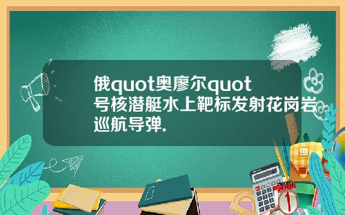 俄quot奥廖尔quot号核潜艇水上靶标发射花岗岩巡航导弹.