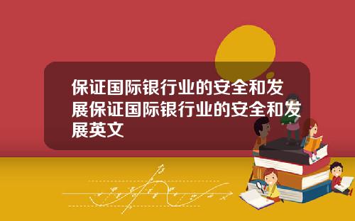 保证国际银行业的安全和发展保证国际银行业的安全和发展英文