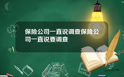 保险公司一直说调查保险公司一直说要调查