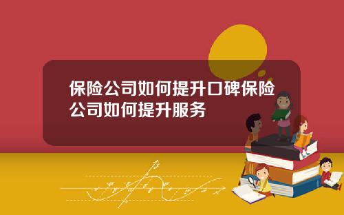 保险公司如何提升口碑保险公司如何提升服务