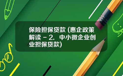 保险担保贷款 (惠企政策解读 - 2.中小微企业创业担保贷款)