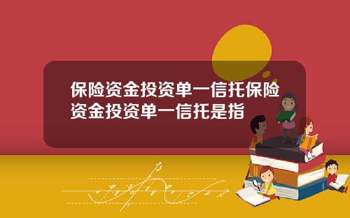 保险资金投资单一信托保险资金投资单一信托是指