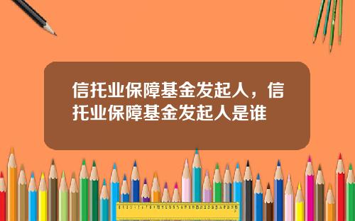 信托业保障基金发起人,信托业保障基金发起人是谁