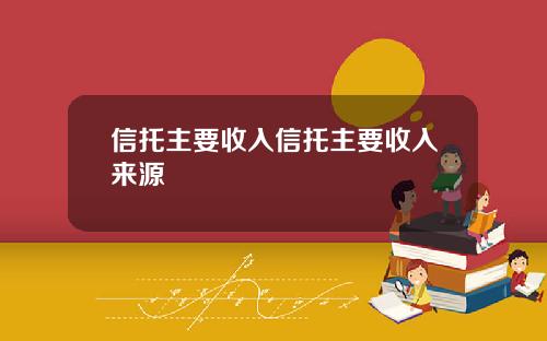 信托主要收入信托主要收入来源