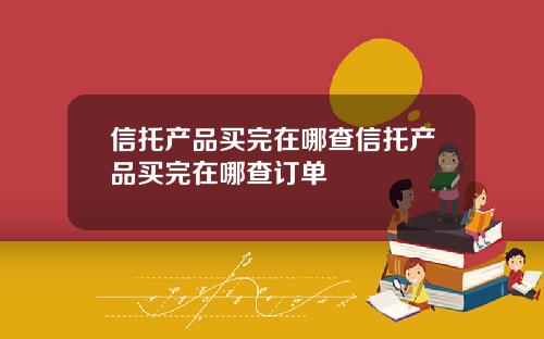 信托产品买完在哪查信托产品买完在哪查订单