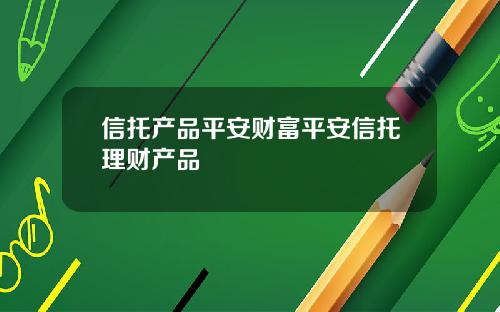 信托产品平安财富平安信托理财产品