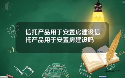 信托产品用于安置房建设信托产品用于安置房建设吗