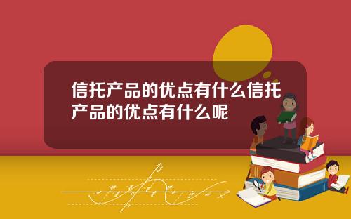信托产品的优点有什么信托产品的优点有什么呢