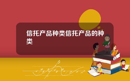 信托产品种类信托产品的种类