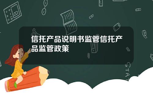 信托产品说明书监管信托产品监管政策