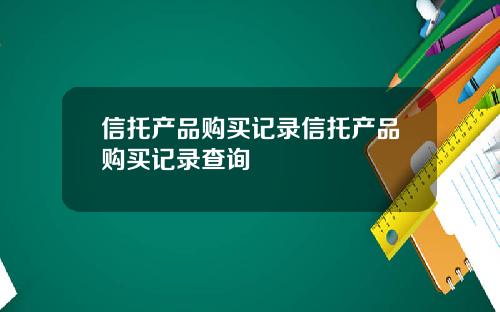 信托产品购买记录信托产品购买记录查询