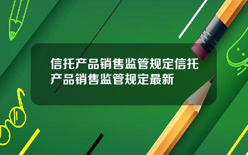信托产品销售监管规定信托产品销售监管规定最新