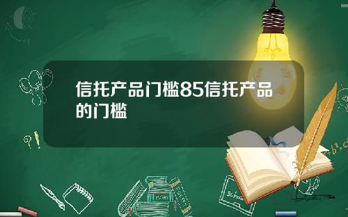 信托产品门槛85信托产品的门槛