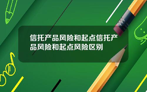 信托产品风险和起点信托产品风险和起点风险区别