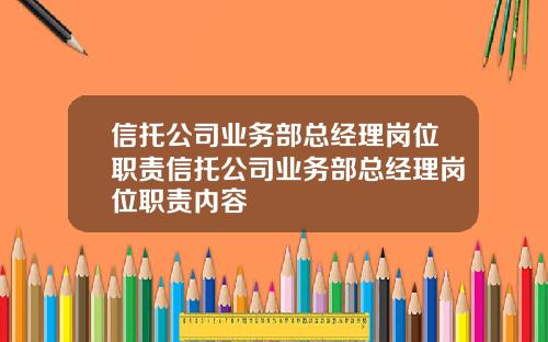 信托公司业务部总经理岗位职责信托公司业务部总经理岗位职责内容