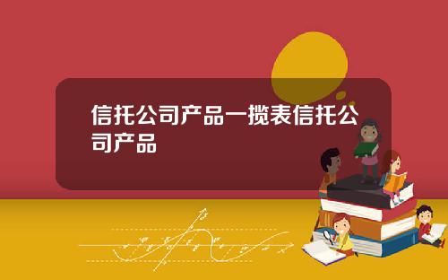信托公司产品一揽表信托公司产品