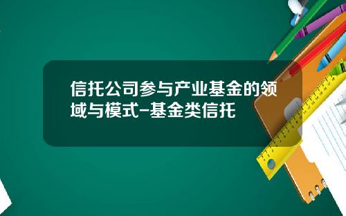 信托公司参与产业基金的领域与模式-基金类信托
