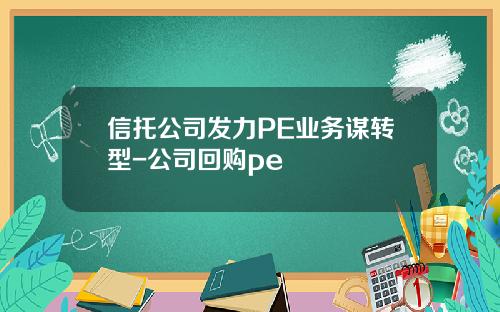 信托公司发力PE业务谋转型-公司回购pe