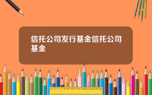 信托公司发行基金信托公司基金