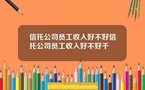 信托公司员工收入好不好信托公司员工收入好不好干