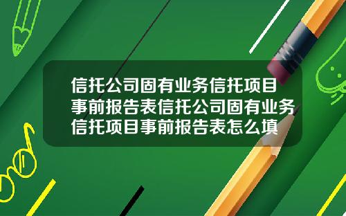 信托公司固有业务信托项目事前报告表信托公司固有业务信托项目事前报告表怎么填