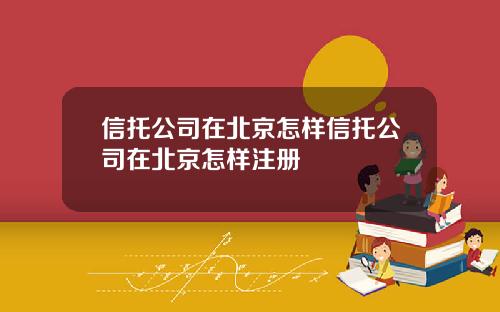 信托公司在北京怎样信托公司在北京怎样注册