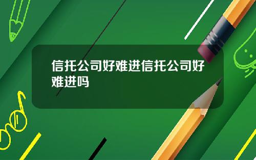 信托公司好难进信托公司好难进吗