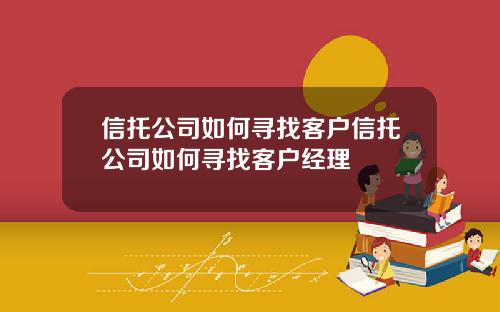 信托公司如何寻找客户信托公司如何寻找客户经理