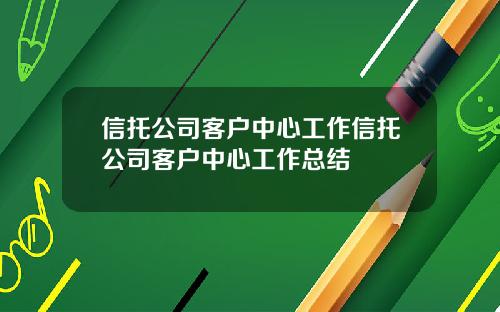 信托公司客户中心工作信托公司客户中心工作总结