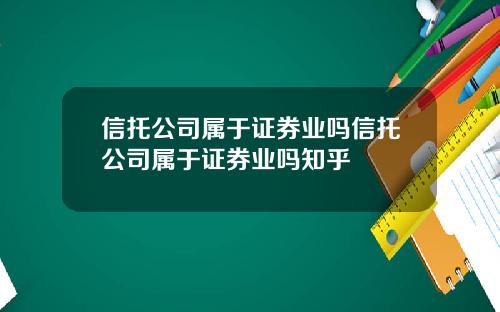 信托公司属于证券业吗信托公司属于证券业吗知乎
