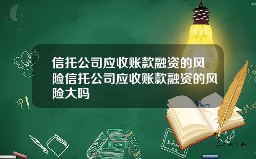 信托公司应收账款融资的风险信托公司应收账款融资的风险大吗