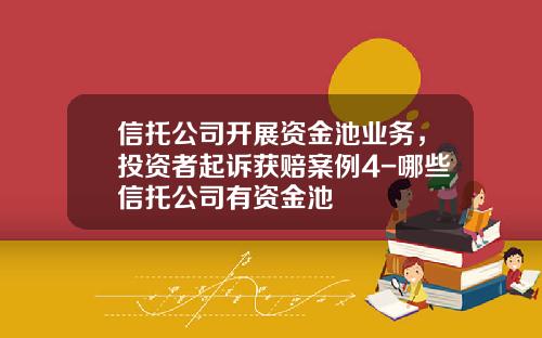 信托公司开展资金池业务，投资者起诉获赔案例4-哪些信托公司有资金池