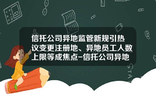 信托公司异地监管新规引热议变更注册地、异地员工人数上限等成焦点-信托公司异地推介信托计划的