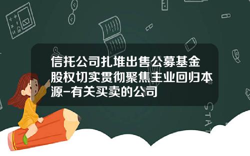 信托公司扎堆出售公募基金股权切实贯彻聚焦主业回归本源-有关买卖的公司