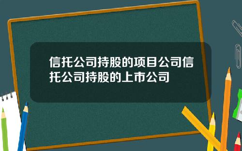 信托公司持股的项目公司信托公司持股的上市公司