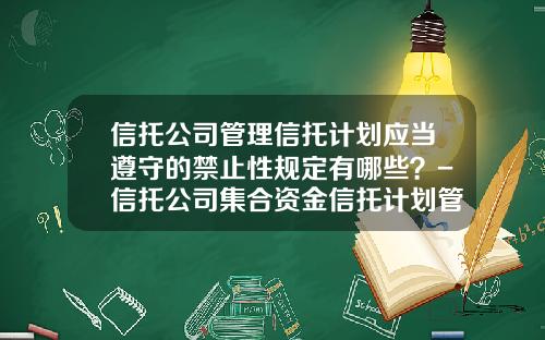 信托公司管理信托计划应当遵守的禁止性规定有哪些?-信托公司集合资金信托计划管理办法